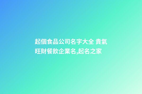 起個食品公司名字大全 貴氣旺財餐飲企業名,起名之家-第1張-公司起名-玄機派